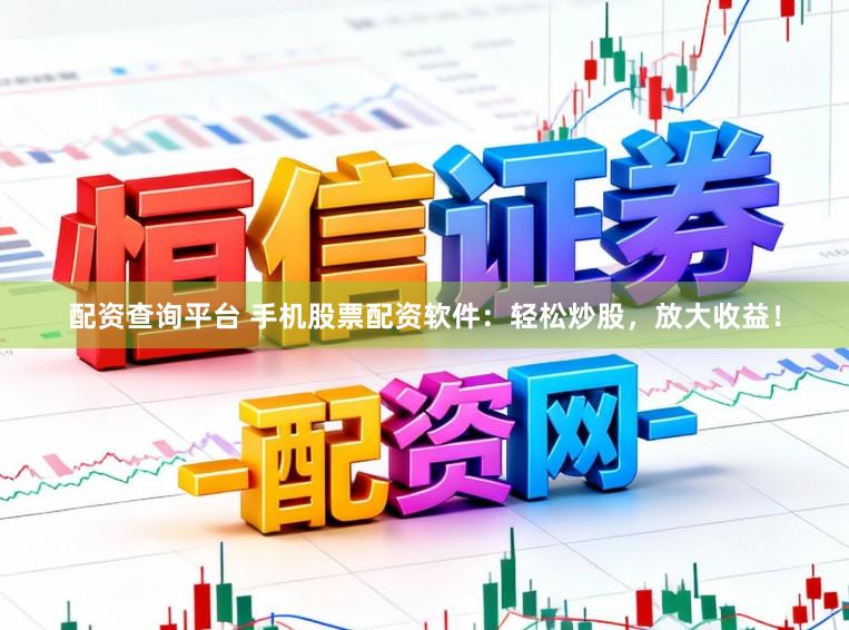 配资查询平台 手机股票配资软件：轻松炒股，放大收益！