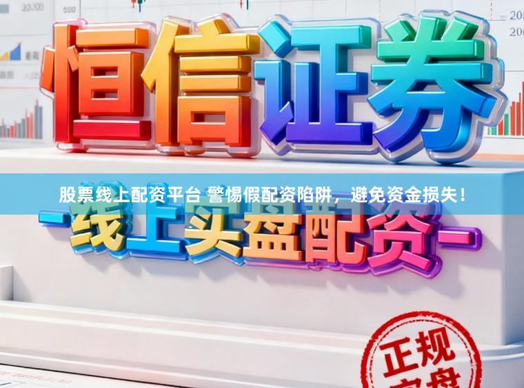 股票线上配资平台 警惕假配资陷阱，避免资金损失！