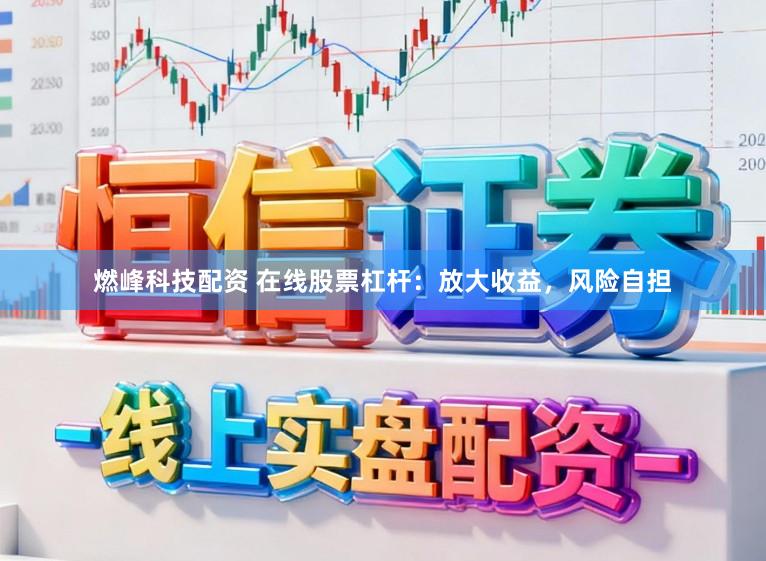 燃峰科技配资 在线股票杠杆:放大收益,风险自担