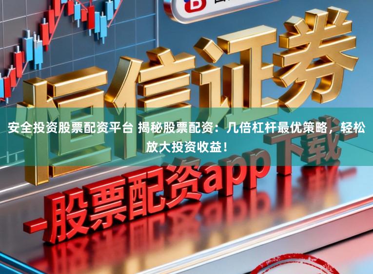 安全投资股票配资平台 揭秘股票配资:几倍杠杆最优策略,轻松放大投资收益!