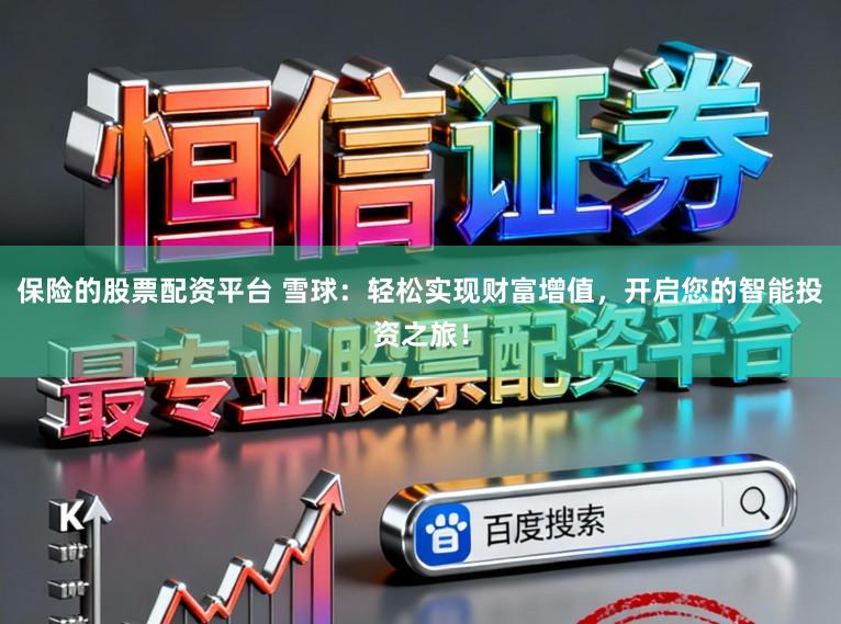 保险的股票配资平台 雪球:轻松实现财富增值,开启您的智能投资之旅!