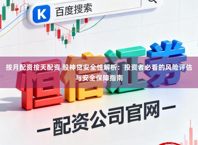 按月配资按天配资 股神贷安全性解析：投资者必看的风险评估与安全保障指南