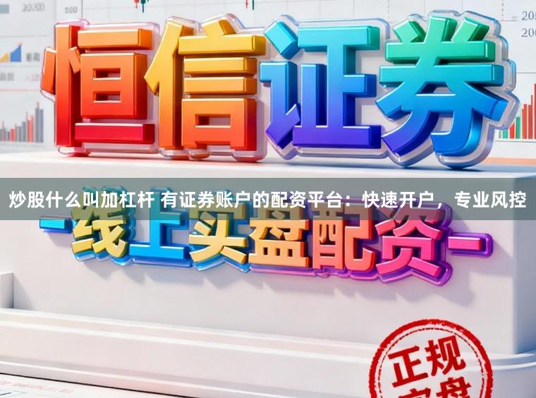 炒股什么叫加杠杆 有证券账户的配资平台：快速开户，专业风控