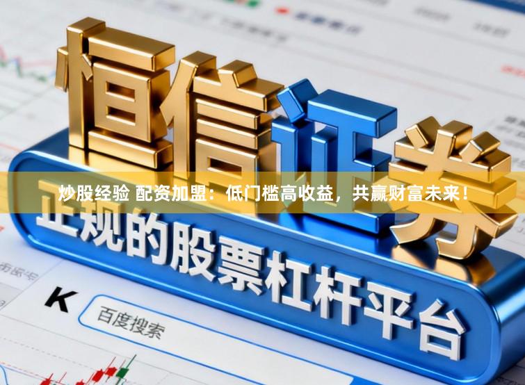 炒股经验 配资加盟：低门槛高收益，共赢财富未来！