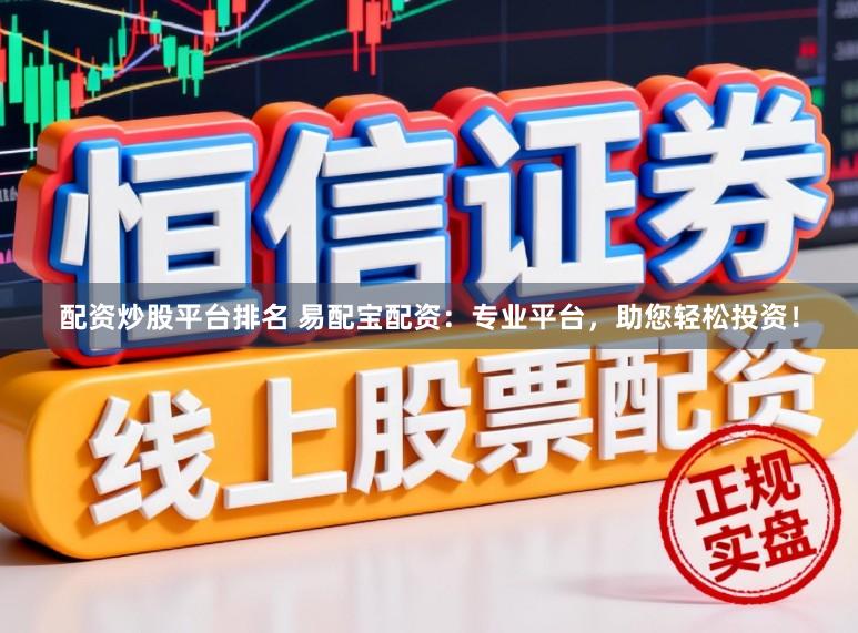 配资炒股平台排名 易配宝配资：专业平台，助您轻松投资！