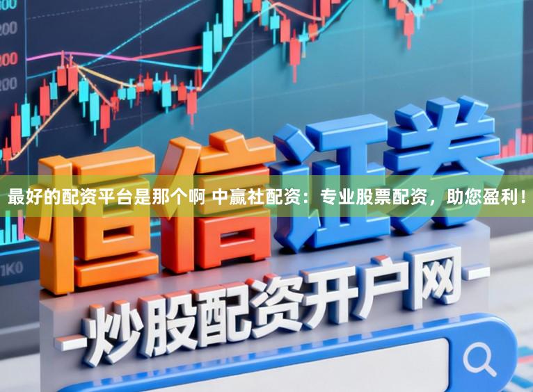 最好的配资平台是那个啊 中赢社配资：专业股票配资，助您盈利！