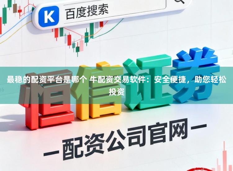 最稳的配资平台是哪个 牛配资交易软件：安全便捷，助您轻松投资