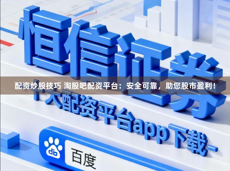 配资炒股技巧 淘股吧配资平台：安全可靠，助您股市盈利！