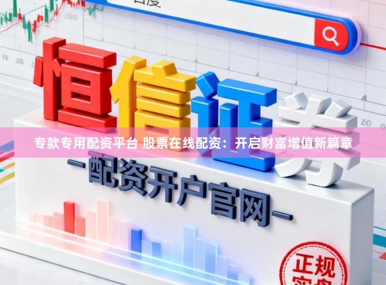 专款专用配资平台 股票在线配资：开启财富增值新篇章