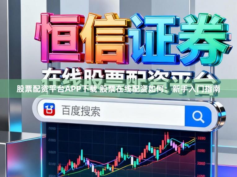 股票配资平台APP下载 股票在线配资如何:新手入门指南