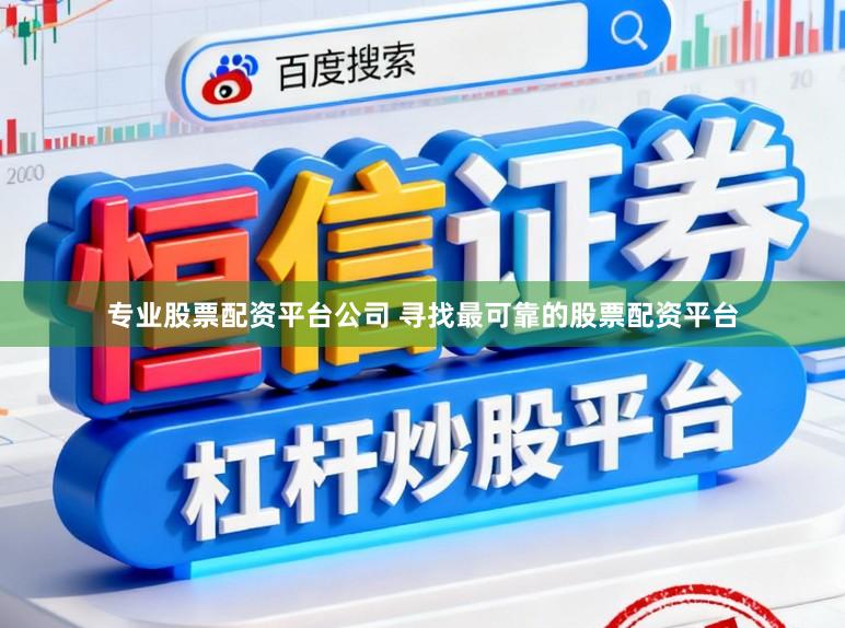 专业股票配资平台公司 寻找最可靠的股票配资平台