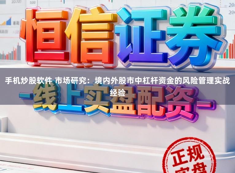 手机炒股软件 市场研究：境内外股市中杠杆资金的风险管理实战经验