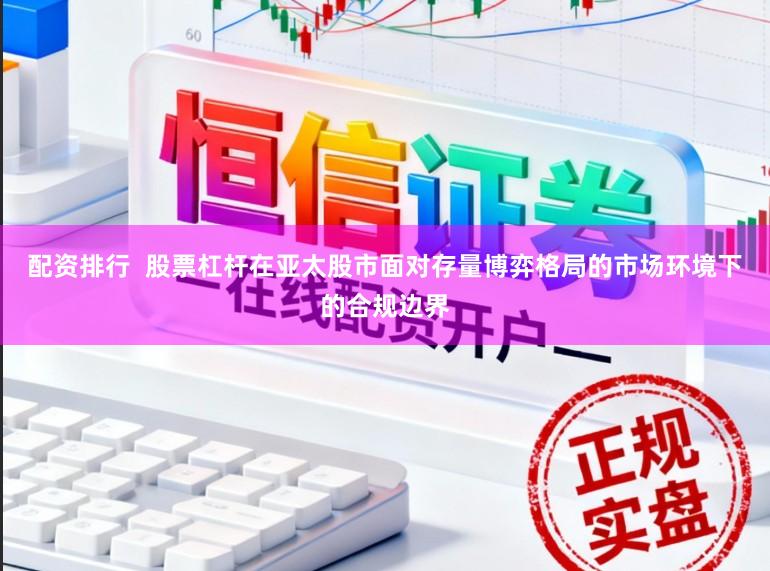 配资排行  股票杠杆在亚太股市面对存量博弈格局的市场环境下的合规边界