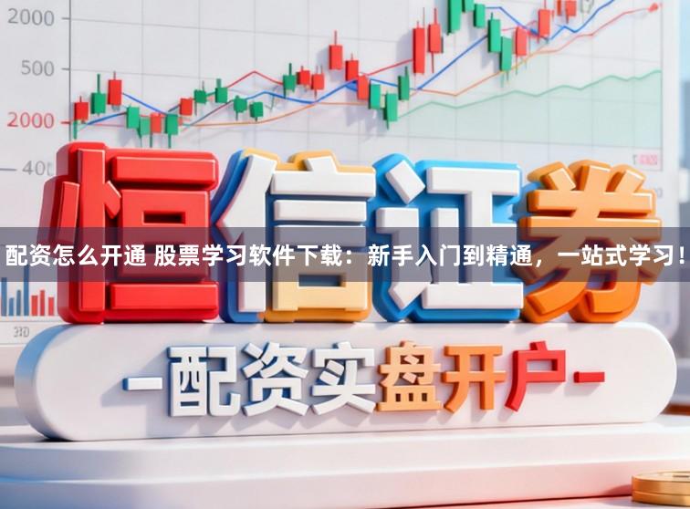 配资怎么开通 股票学习软件下载:新手入门到精通,一站式学习!