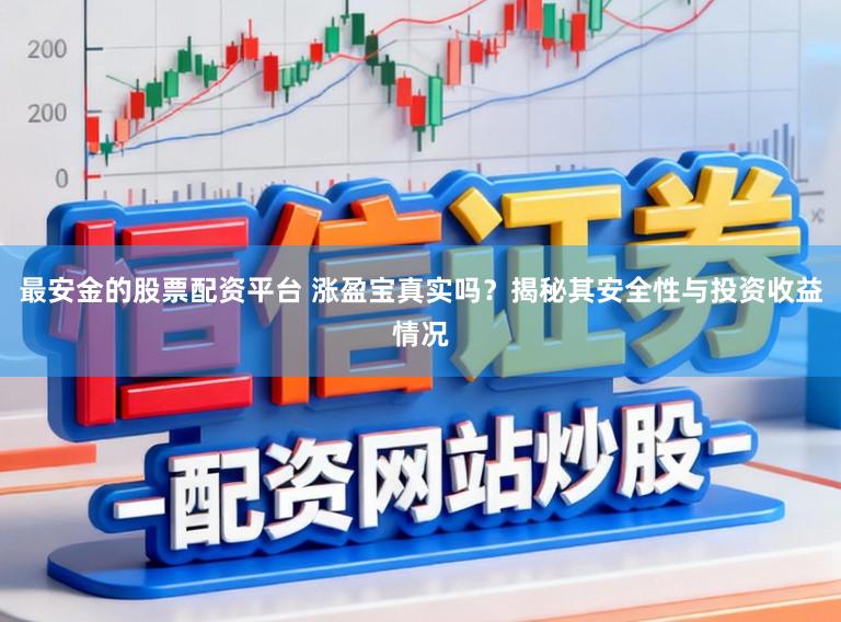 最安金的股票配资平台 涨盈宝真实吗?揭秘其安全性与投资收益情况