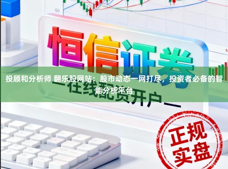 投顾和分析师 翻乐股网站：股市动态一网打尽，投资者必备的智能分析平台