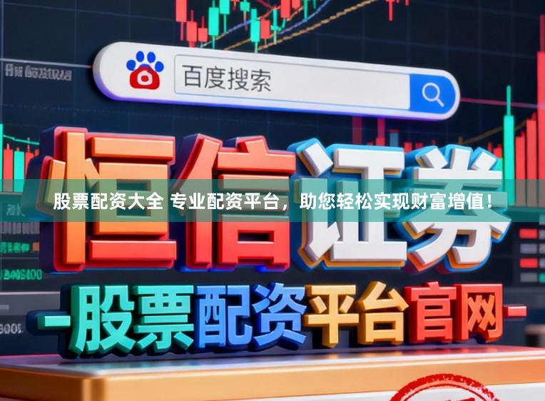 股票配资大全 专业配资平台,助您轻松实现财富增值!