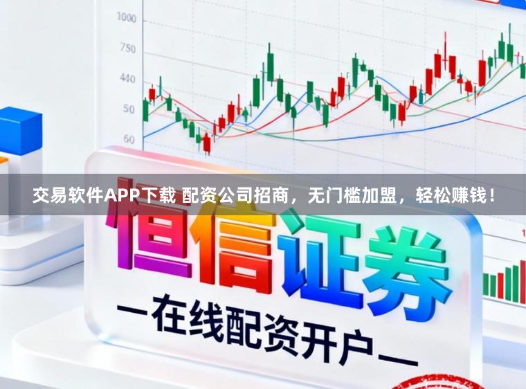 交易软件APP下载 配资公司招商，无门槛加盟，轻松赚钱！