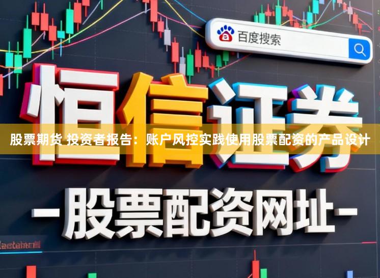 股票期货 投资者报告：账户风控实践使用股票配资的产品设计
