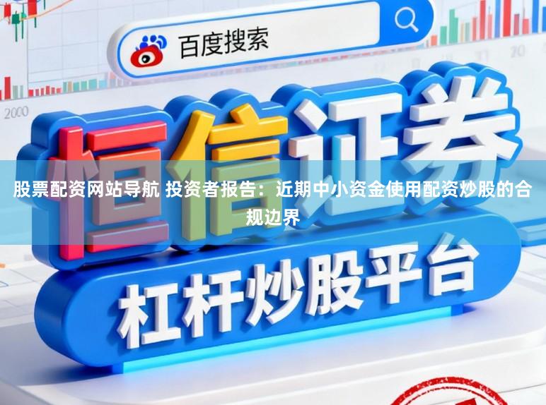 股票配资网站导航 投资者报告：近期中小资金使用配资炒股的合规边界