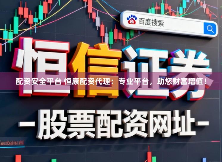 配资安全平台 恒康配资代理：专业平台，助您财富增值！