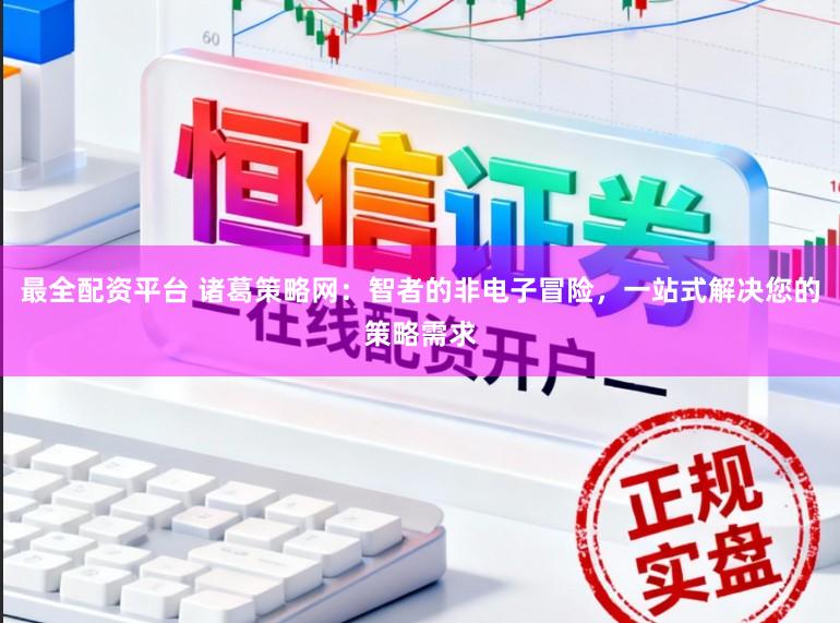 最全配资平台 诸葛策略网：智者的非电子冒险，一站式解决您的策略需求