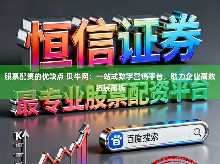 股票配资的优缺点 贝牛网：一站式数字营销平台，助力企业高效拓展市场