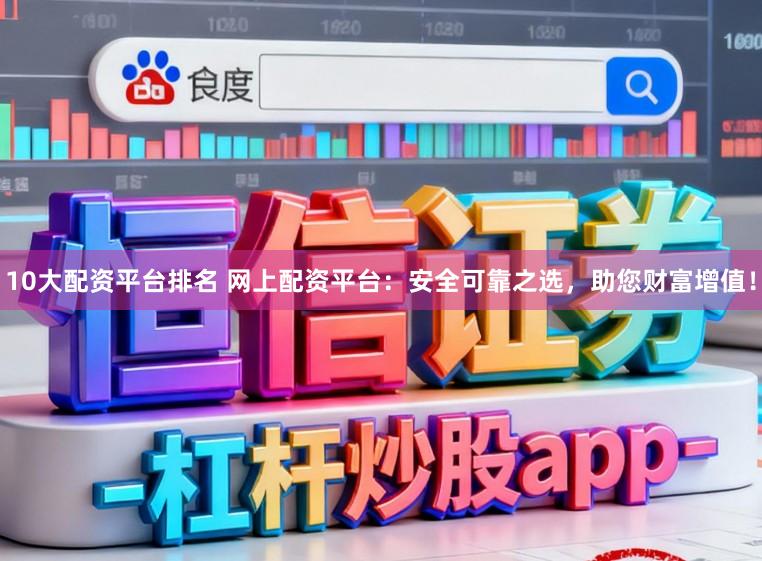 10大配资平台排名 网上配资平台：安全可靠之选，助您财富增值！