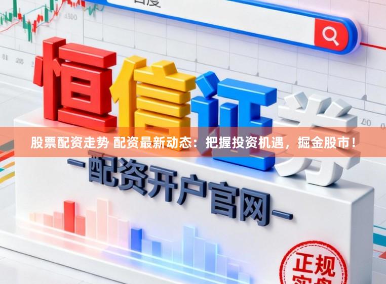 股票配资走势 配资最新动态：把握投资机遇，掘金股市！
