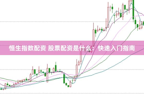 恒生指数配资 股票配资是什么：快速入门指南