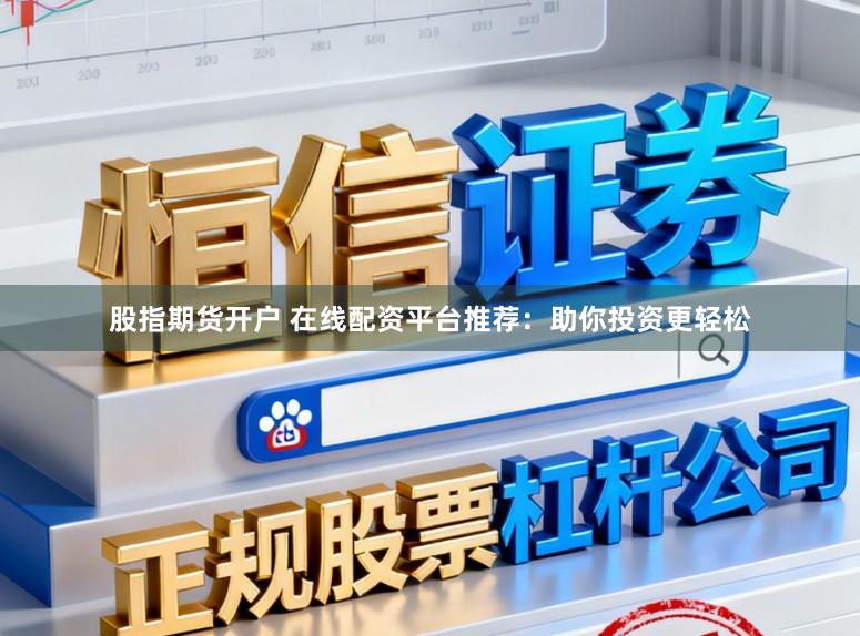 股指期货开户 在线配资平台推荐：助你投资更轻松