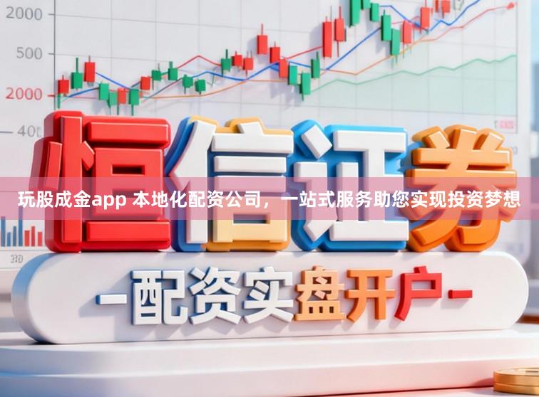 玩股成金app 本地化配资公司，一站式服务助您实现投资梦想