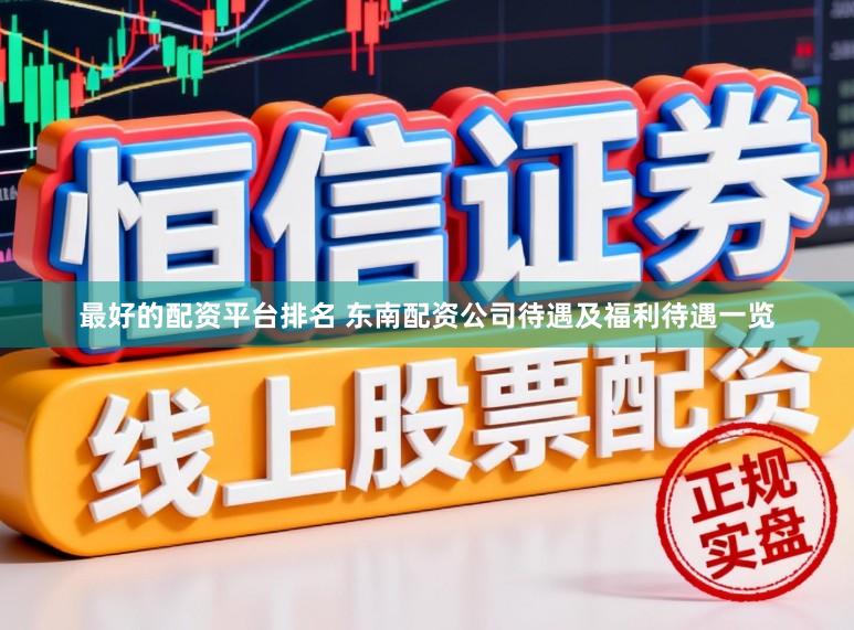 最好的配资平台排名 东南配资公司待遇及福利待遇一览