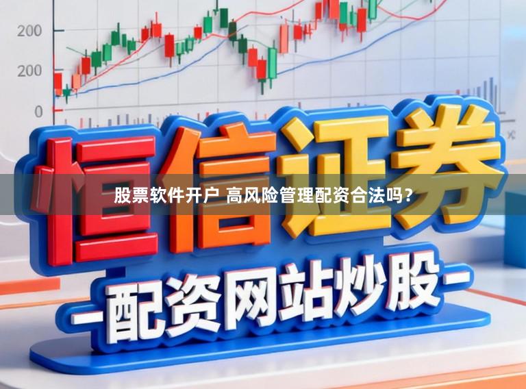 股票软件开户 高风险管理配资合法吗？