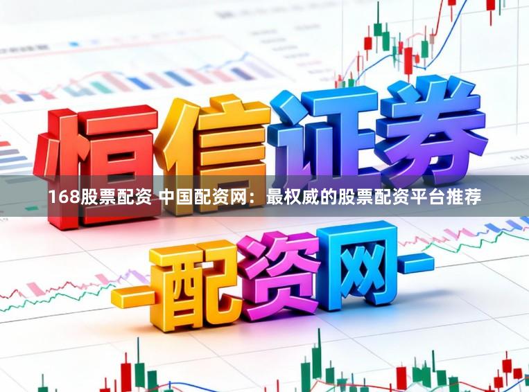 168股票配资 中国配资网：最权威的股票配资平台推荐