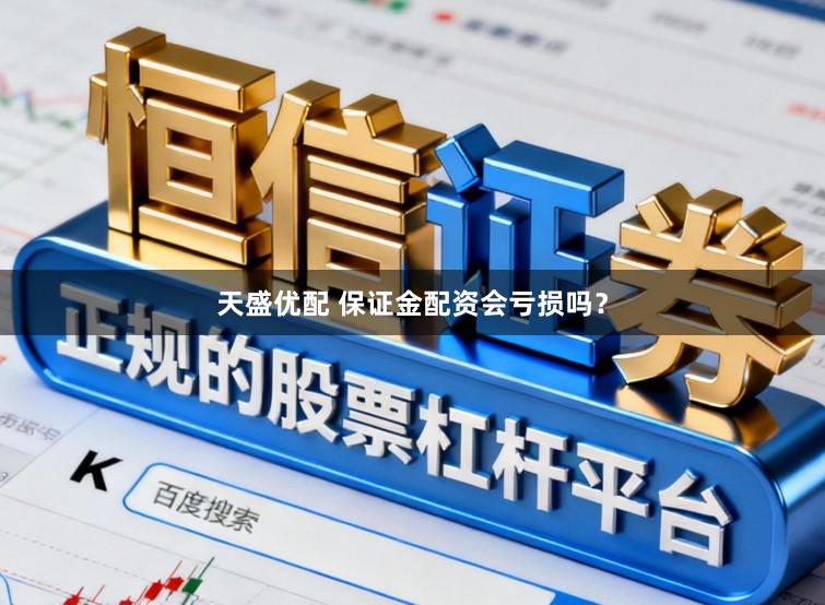 天盛优配 保证金配资会亏损吗？