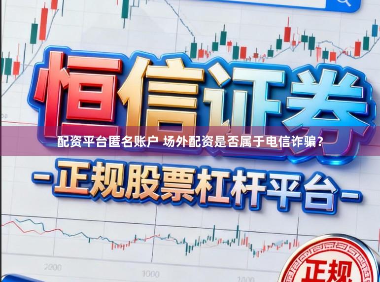 配资平台匿名账户 场外配资是否属于电信诈骗？