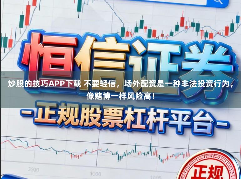 炒股的技巧APP下载 不要轻信，场外配资是一种非法投资行为，像赌博一样风险高！