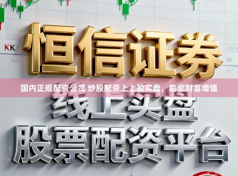 国内正规配资公司 炒股配资上上盈实盘，助您财富增值