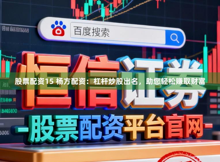 股票配资15 杨方配资：杠杆炒股出名，助您轻松赚取财富
