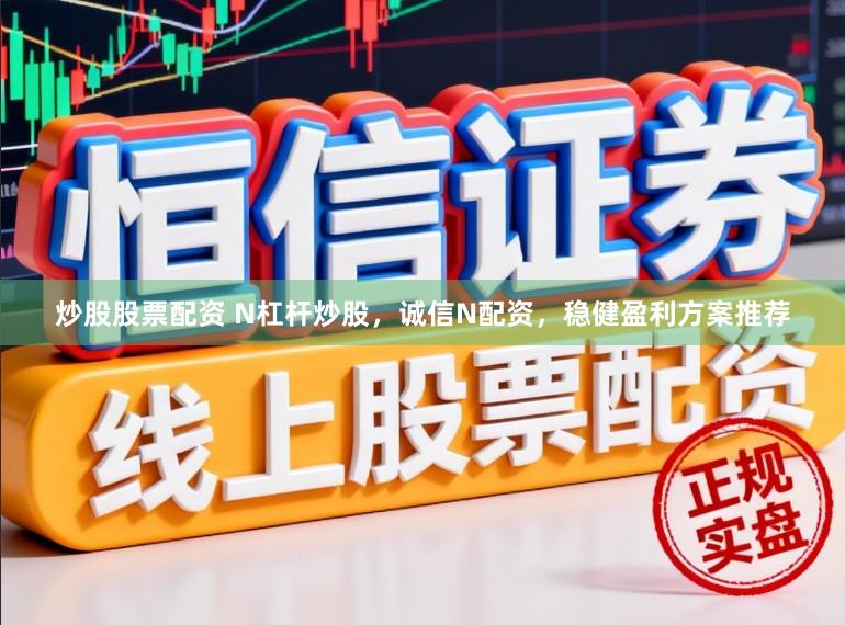 炒股股票配资 N杠杆炒股，诚信N配资，稳健盈利方案推荐