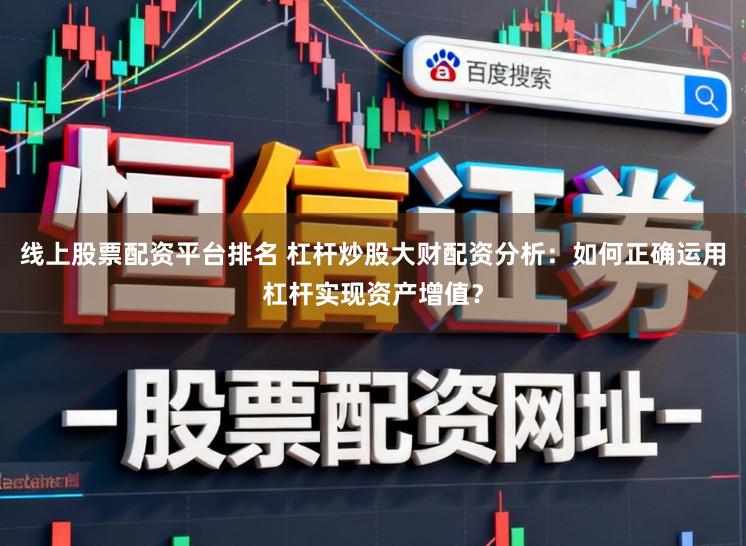 线上股票配资平台排名 杠杆炒股大财配资分析：如何正确运用杠杆实现资产增值？