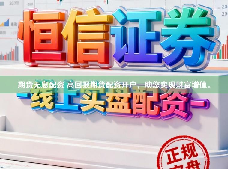期货无息配资 高回报期货配资开户，助您实现财富增值。