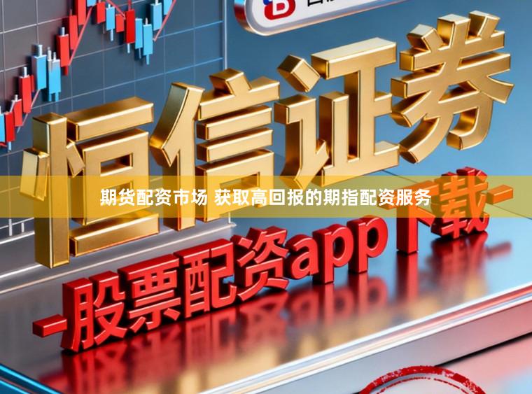 期货配资市场 获取高回报的期指配资服务