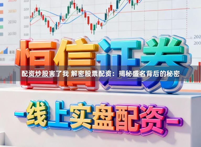 配资炒股害了我 解密股票配资：揭秘盛名背后的秘密