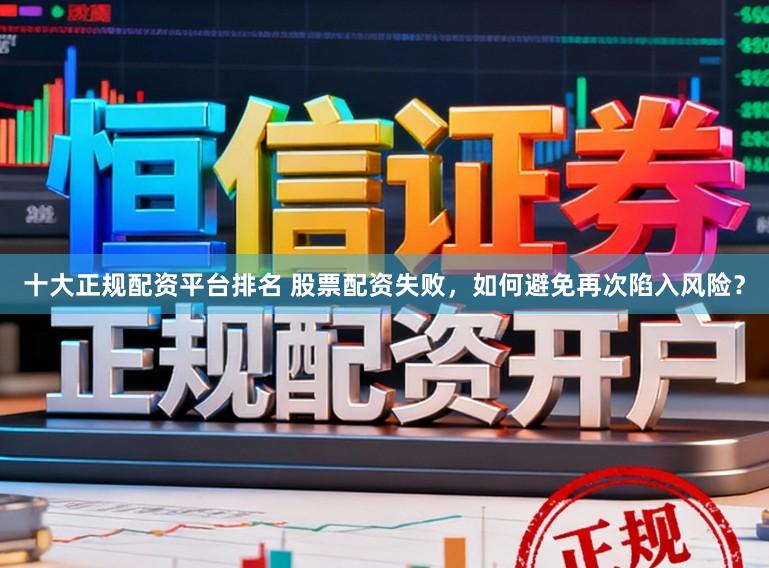 十大正规配资平台排名 股票配资失败，如何避免再次陷入风险？