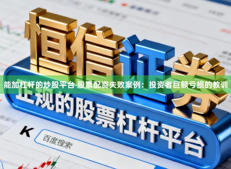 能加杠杆的炒股平台 股票配资失败案例：投资者巨额亏损的教训