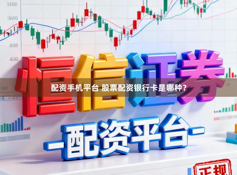 配资手机平台 股票配资银行卡是哪种？