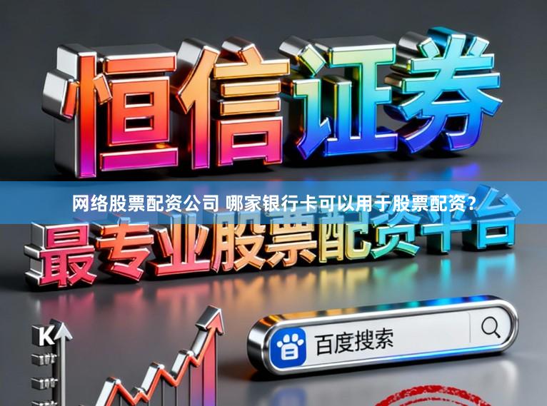 网络股票配资公司 哪家银行卡可以用于股票配资？