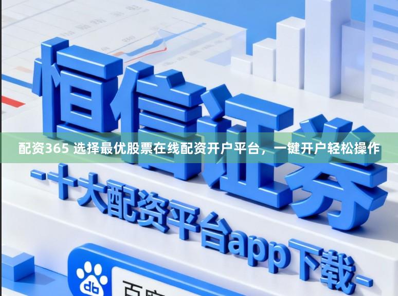 配资365 选择最优股票在线配资开户平台，一键开户轻松操作